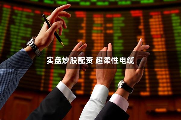 实盘炒股配资 超柔性电缆