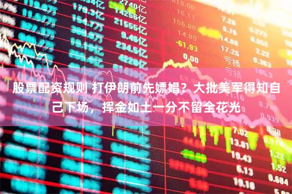 股票配资规则 打伊朗前先嫖娼？大批美军得知自己下场，挥金如土一分不留全花光