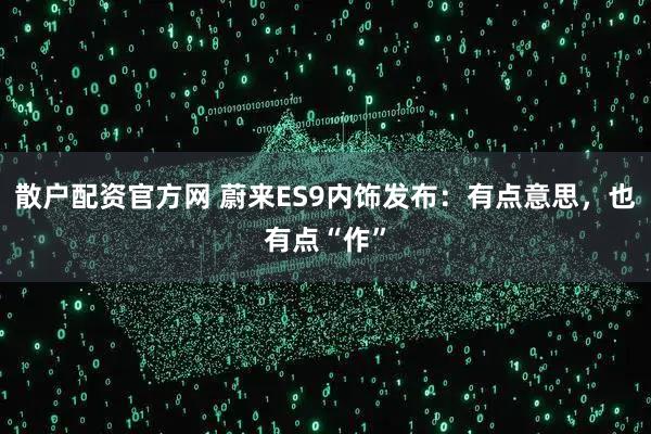 散户配资官方网 蔚来ES9内饰发布：有点意思，也有点“作”